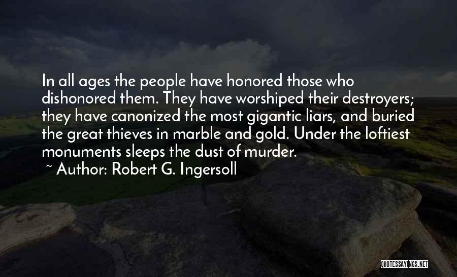 Robert G. Ingersoll Quotes: In All Ages The People Have Honored Those Who Dishonored Them. They Have Worshiped Their Destroyers; They Have Canonized The