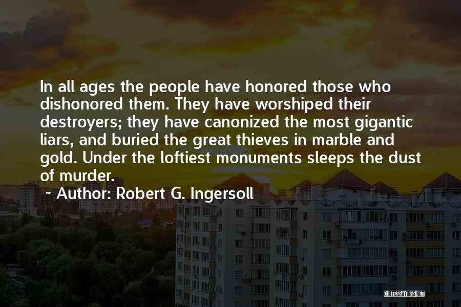 Robert G. Ingersoll Quotes: In All Ages The People Have Honored Those Who Dishonored Them. They Have Worshiped Their Destroyers; They Have Canonized The