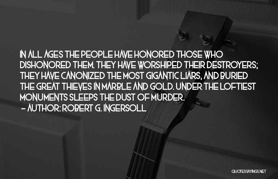 Robert G. Ingersoll Quotes: In All Ages The People Have Honored Those Who Dishonored Them. They Have Worshiped Their Destroyers; They Have Canonized The