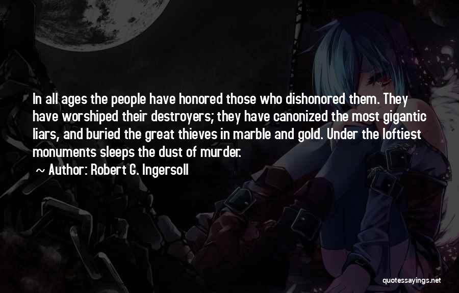 Robert G. Ingersoll Quotes: In All Ages The People Have Honored Those Who Dishonored Them. They Have Worshiped Their Destroyers; They Have Canonized The