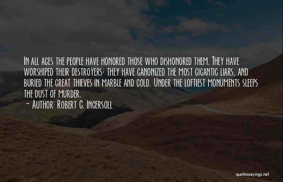 Robert G. Ingersoll Quotes: In All Ages The People Have Honored Those Who Dishonored Them. They Have Worshiped Their Destroyers; They Have Canonized The