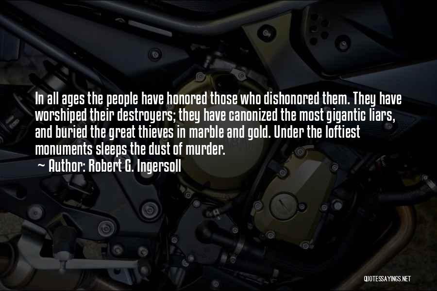 Robert G. Ingersoll Quotes: In All Ages The People Have Honored Those Who Dishonored Them. They Have Worshiped Their Destroyers; They Have Canonized The