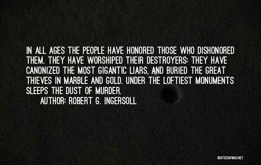 Robert G. Ingersoll Quotes: In All Ages The People Have Honored Those Who Dishonored Them. They Have Worshiped Their Destroyers; They Have Canonized The
