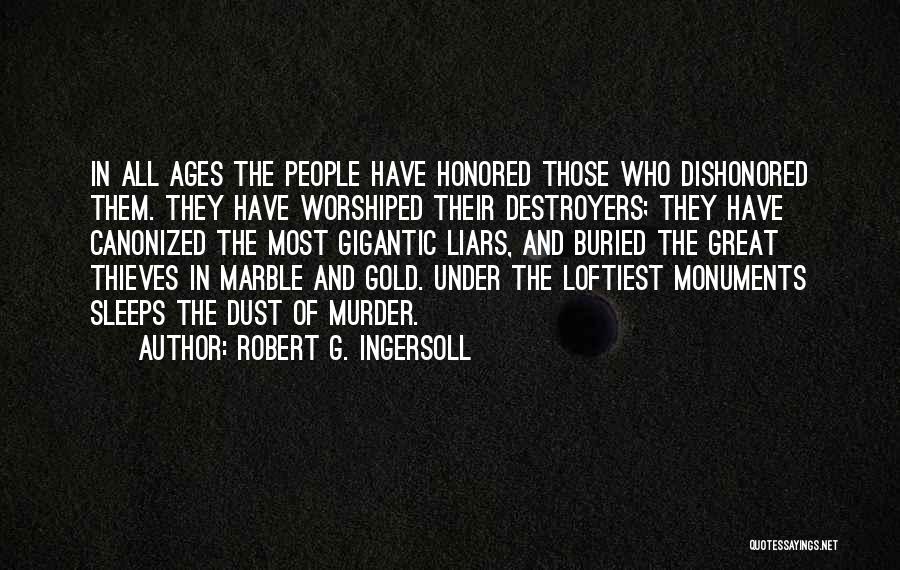 Robert G. Ingersoll Quotes: In All Ages The People Have Honored Those Who Dishonored Them. They Have Worshiped Their Destroyers; They Have Canonized The