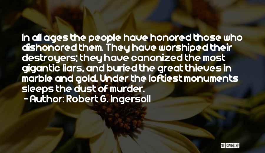 Robert G. Ingersoll Quotes: In All Ages The People Have Honored Those Who Dishonored Them. They Have Worshiped Their Destroyers; They Have Canonized The