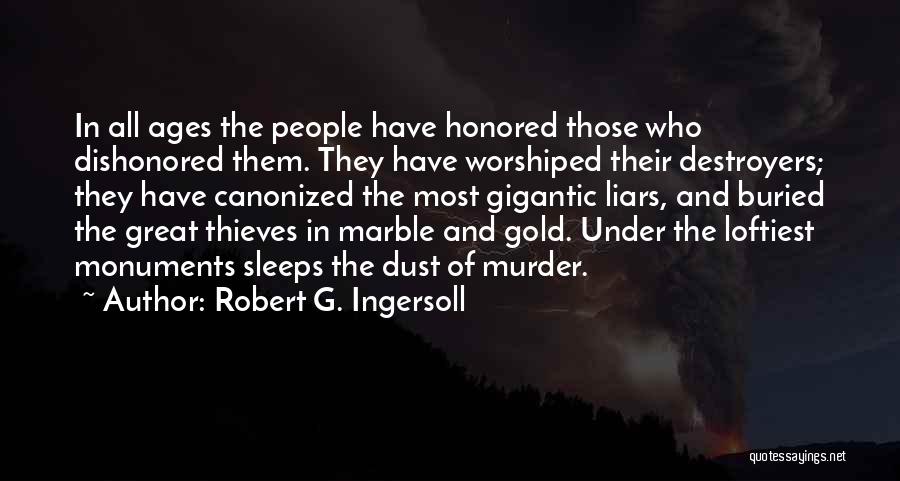 Robert G. Ingersoll Quotes: In All Ages The People Have Honored Those Who Dishonored Them. They Have Worshiped Their Destroyers; They Have Canonized The