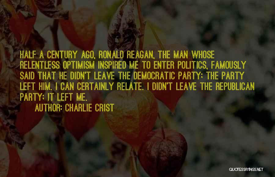 Charlie Crist Quotes: Half A Century Ago, Ronald Reagan, The Man Whose Relentless Optimism Inspired Me To Enter Politics, Famously Said That He