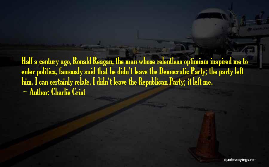 Charlie Crist Quotes: Half A Century Ago, Ronald Reagan, The Man Whose Relentless Optimism Inspired Me To Enter Politics, Famously Said That He