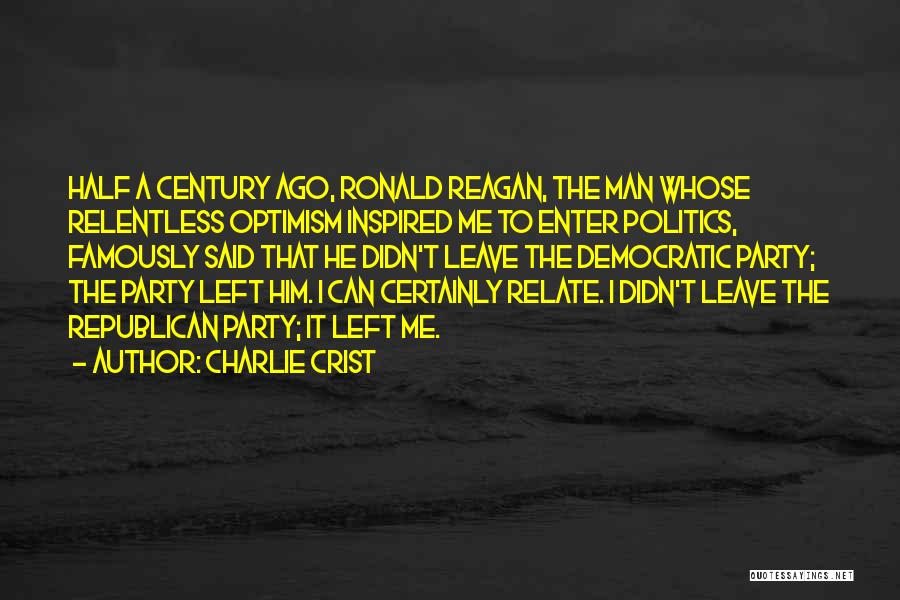 Charlie Crist Quotes: Half A Century Ago, Ronald Reagan, The Man Whose Relentless Optimism Inspired Me To Enter Politics, Famously Said That He