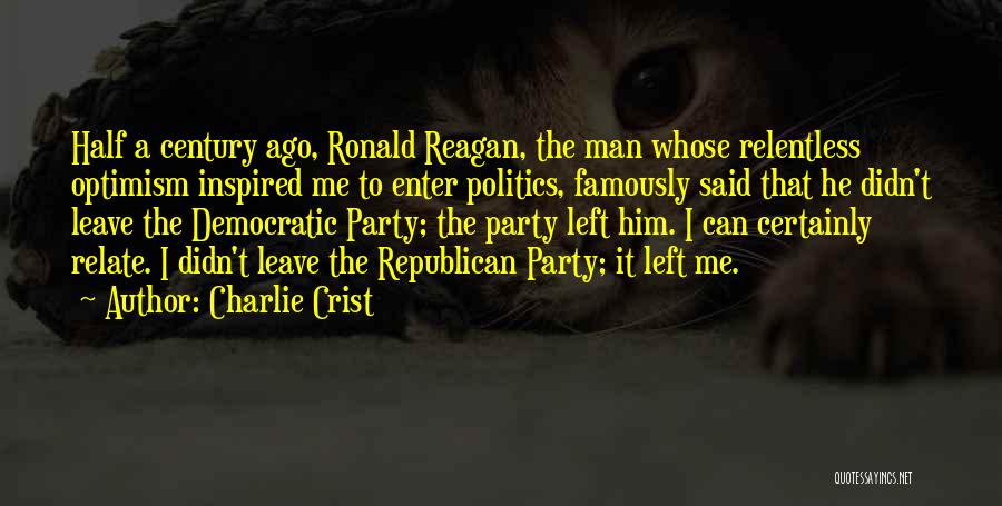 Charlie Crist Quotes: Half A Century Ago, Ronald Reagan, The Man Whose Relentless Optimism Inspired Me To Enter Politics, Famously Said That He