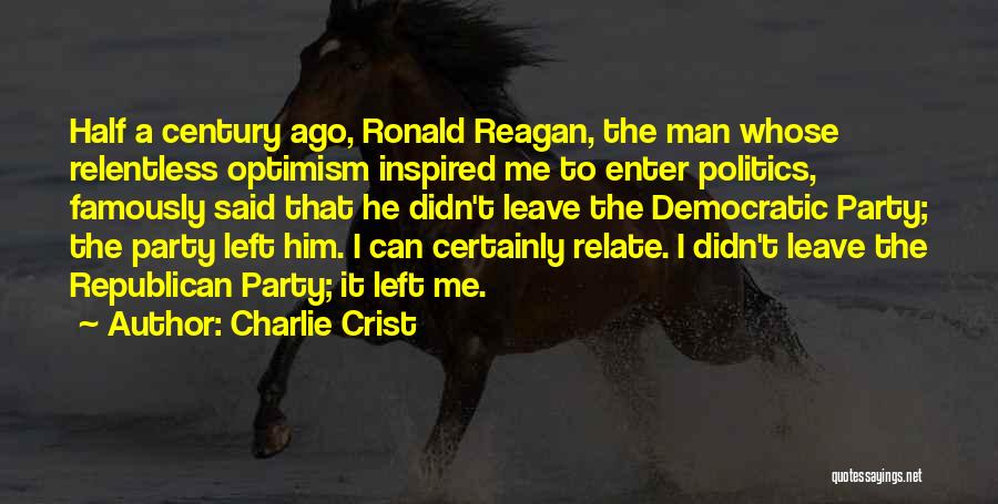 Charlie Crist Quotes: Half A Century Ago, Ronald Reagan, The Man Whose Relentless Optimism Inspired Me To Enter Politics, Famously Said That He