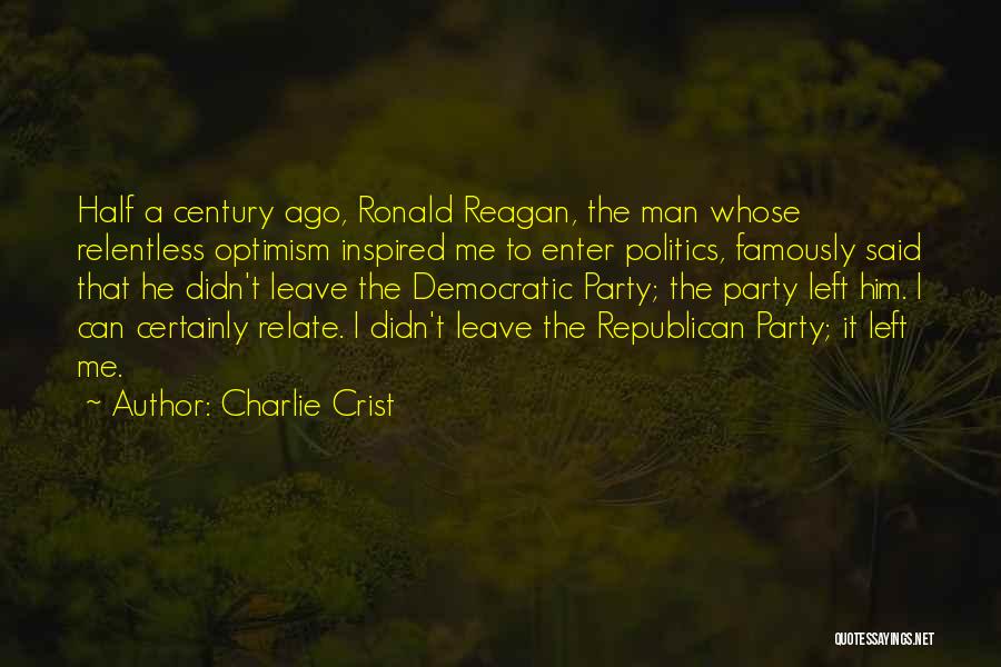 Charlie Crist Quotes: Half A Century Ago, Ronald Reagan, The Man Whose Relentless Optimism Inspired Me To Enter Politics, Famously Said That He