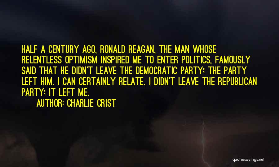 Charlie Crist Quotes: Half A Century Ago, Ronald Reagan, The Man Whose Relentless Optimism Inspired Me To Enter Politics, Famously Said That He