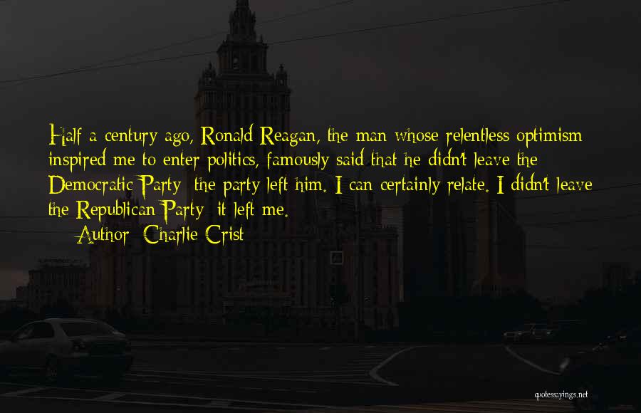 Charlie Crist Quotes: Half A Century Ago, Ronald Reagan, The Man Whose Relentless Optimism Inspired Me To Enter Politics, Famously Said That He