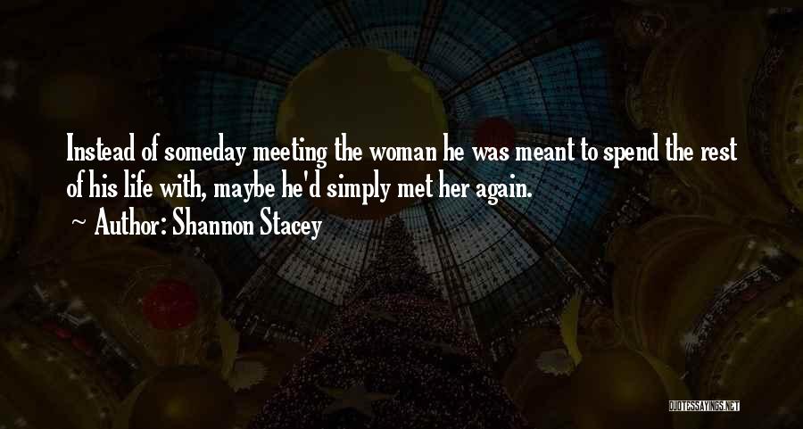 Shannon Stacey Quotes: Instead Of Someday Meeting The Woman He Was Meant To Spend The Rest Of His Life With, Maybe He'd Simply