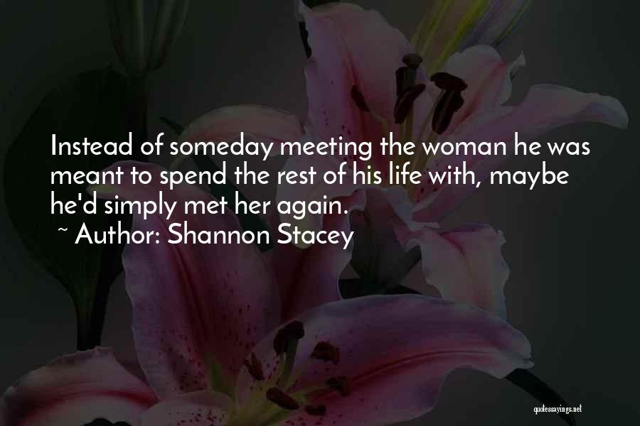 Shannon Stacey Quotes: Instead Of Someday Meeting The Woman He Was Meant To Spend The Rest Of His Life With, Maybe He'd Simply