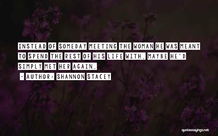 Shannon Stacey Quotes: Instead Of Someday Meeting The Woman He Was Meant To Spend The Rest Of His Life With, Maybe He'd Simply