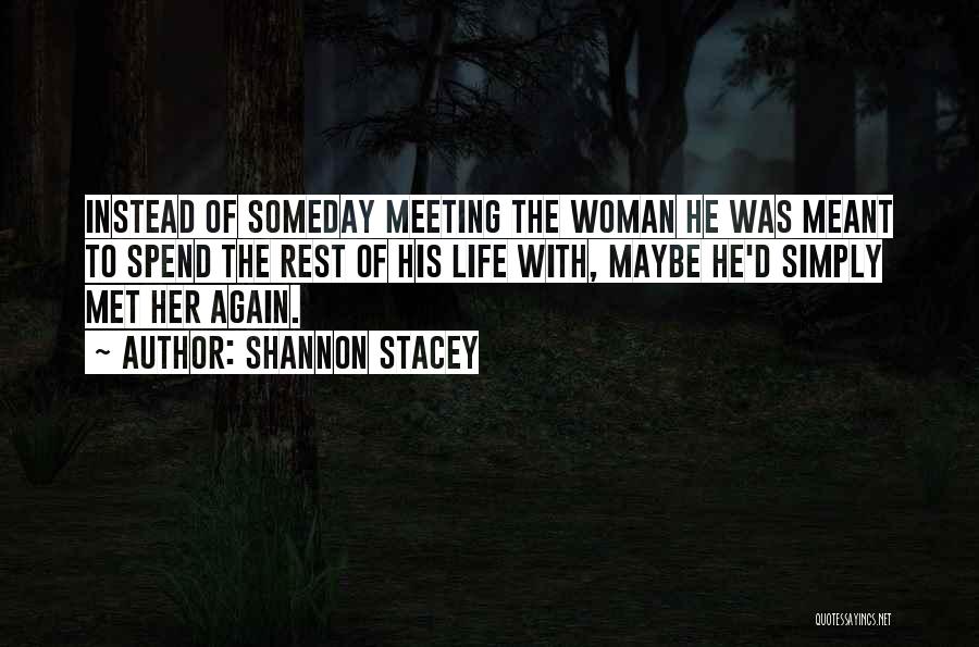 Shannon Stacey Quotes: Instead Of Someday Meeting The Woman He Was Meant To Spend The Rest Of His Life With, Maybe He'd Simply