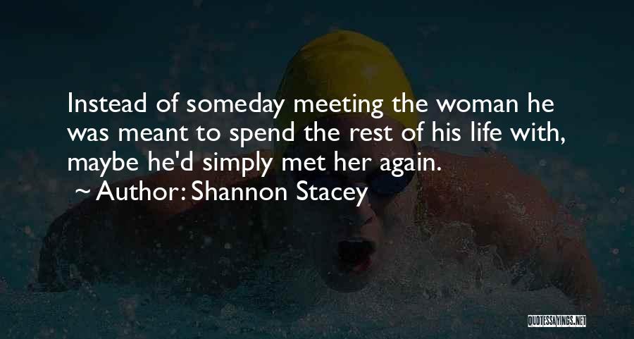 Shannon Stacey Quotes: Instead Of Someday Meeting The Woman He Was Meant To Spend The Rest Of His Life With, Maybe He'd Simply