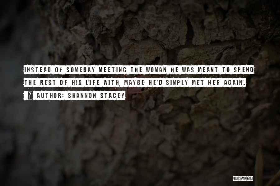 Shannon Stacey Quotes: Instead Of Someday Meeting The Woman He Was Meant To Spend The Rest Of His Life With, Maybe He'd Simply