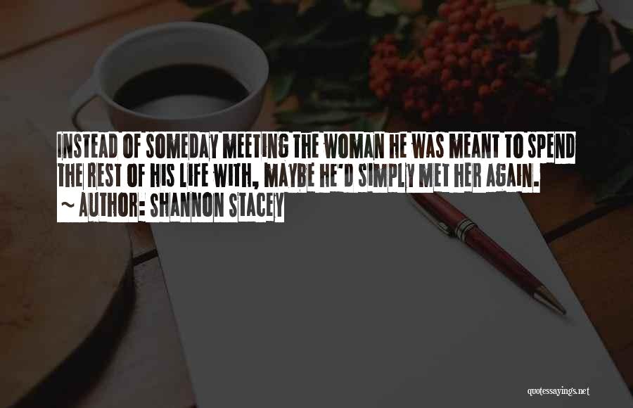 Shannon Stacey Quotes: Instead Of Someday Meeting The Woman He Was Meant To Spend The Rest Of His Life With, Maybe He'd Simply