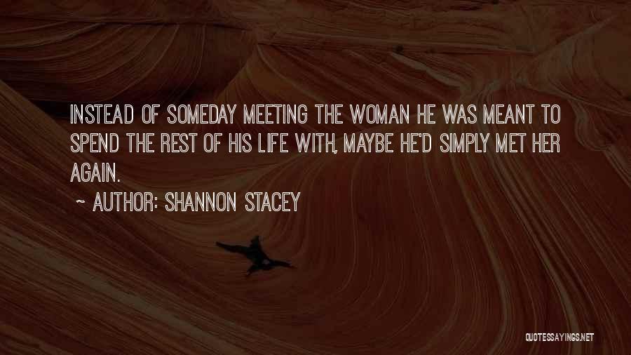 Shannon Stacey Quotes: Instead Of Someday Meeting The Woman He Was Meant To Spend The Rest Of His Life With, Maybe He'd Simply