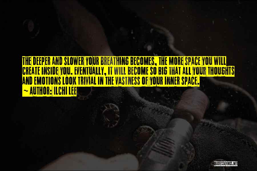 Ilchi Lee Quotes: The Deeper And Slower Your Breathing Becomes, The More Space You Will Create Inside You. Eventually, It Will Become So