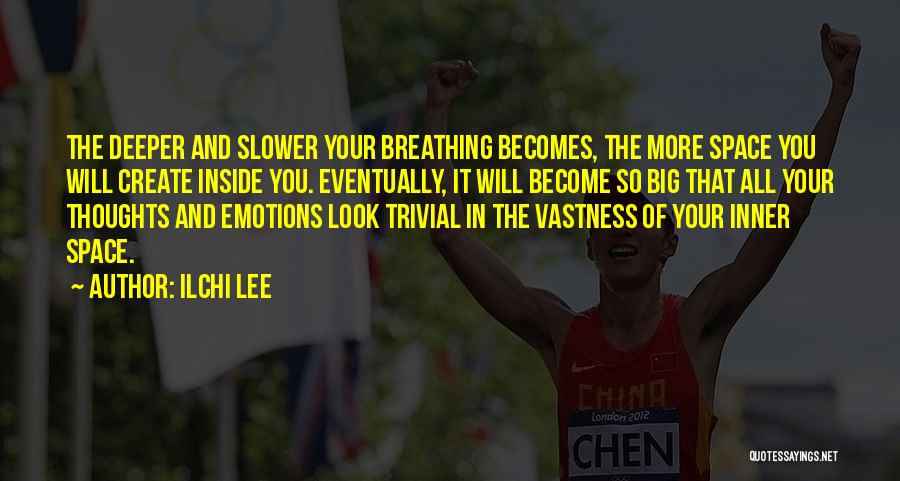 Ilchi Lee Quotes: The Deeper And Slower Your Breathing Becomes, The More Space You Will Create Inside You. Eventually, It Will Become So