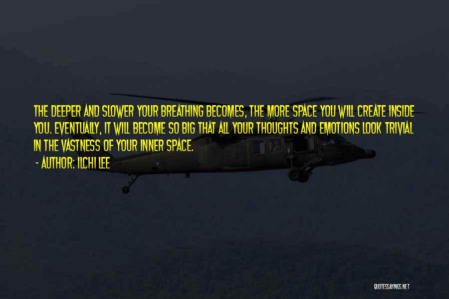 Ilchi Lee Quotes: The Deeper And Slower Your Breathing Becomes, The More Space You Will Create Inside You. Eventually, It Will Become So