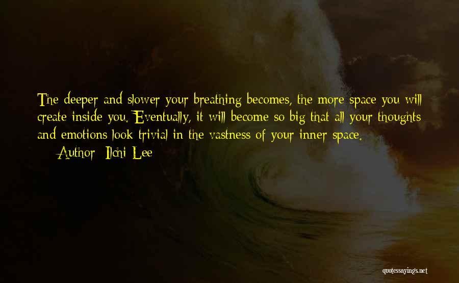 Ilchi Lee Quotes: The Deeper And Slower Your Breathing Becomes, The More Space You Will Create Inside You. Eventually, It Will Become So