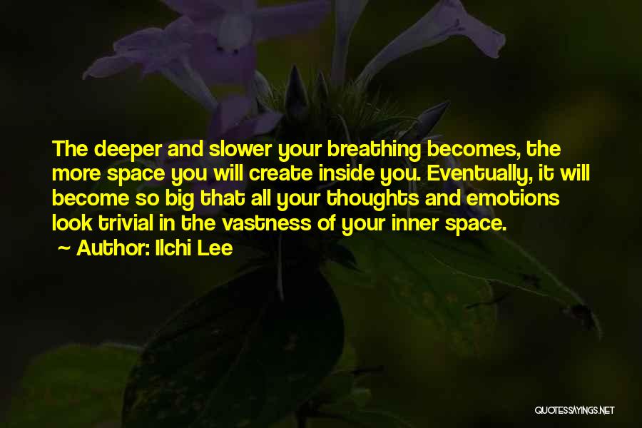 Ilchi Lee Quotes: The Deeper And Slower Your Breathing Becomes, The More Space You Will Create Inside You. Eventually, It Will Become So