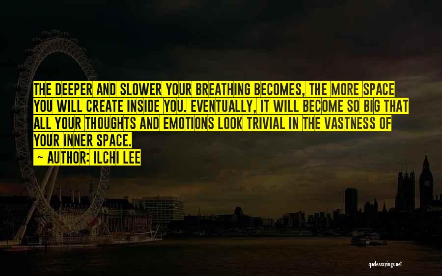 Ilchi Lee Quotes: The Deeper And Slower Your Breathing Becomes, The More Space You Will Create Inside You. Eventually, It Will Become So