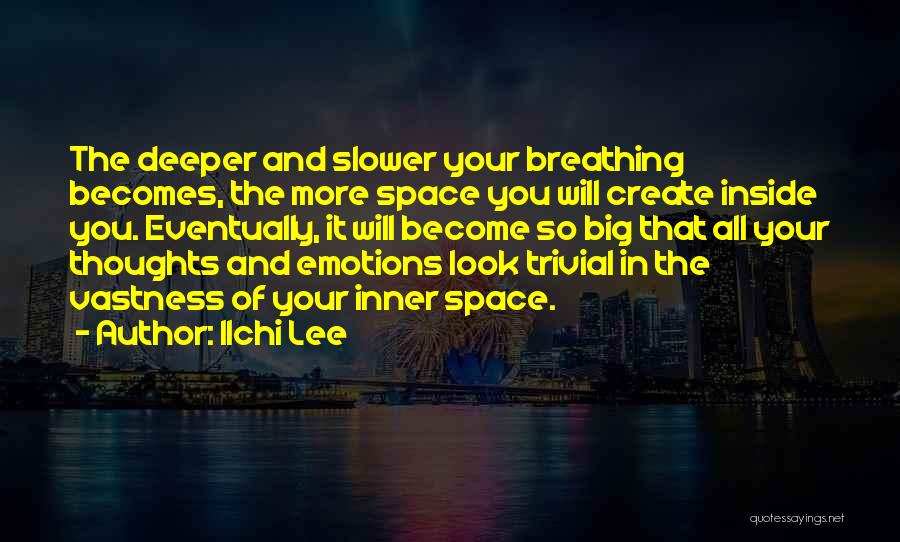 Ilchi Lee Quotes: The Deeper And Slower Your Breathing Becomes, The More Space You Will Create Inside You. Eventually, It Will Become So