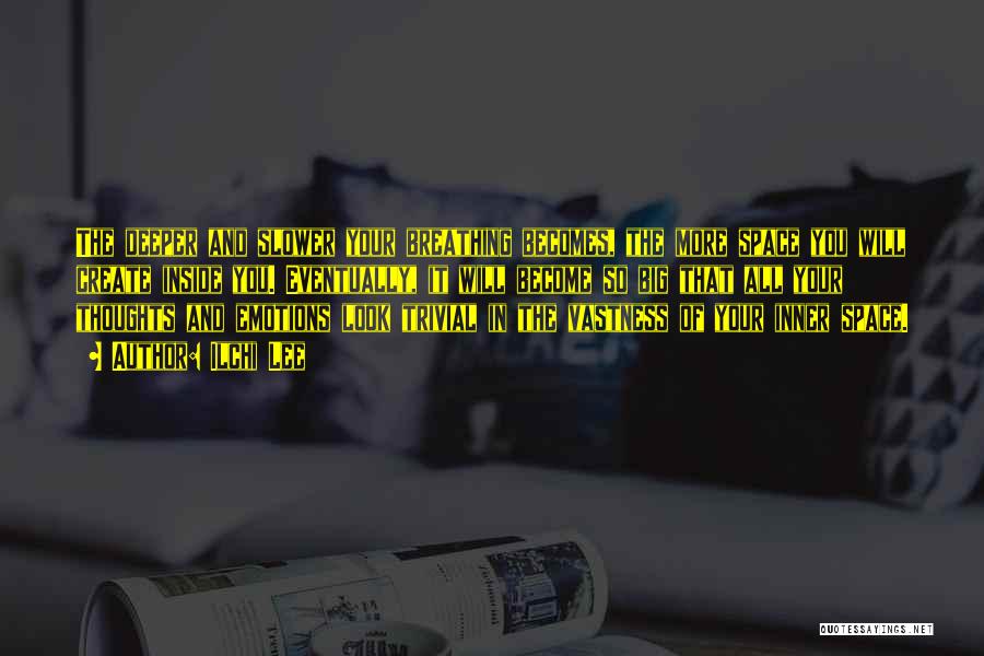 Ilchi Lee Quotes: The Deeper And Slower Your Breathing Becomes, The More Space You Will Create Inside You. Eventually, It Will Become So