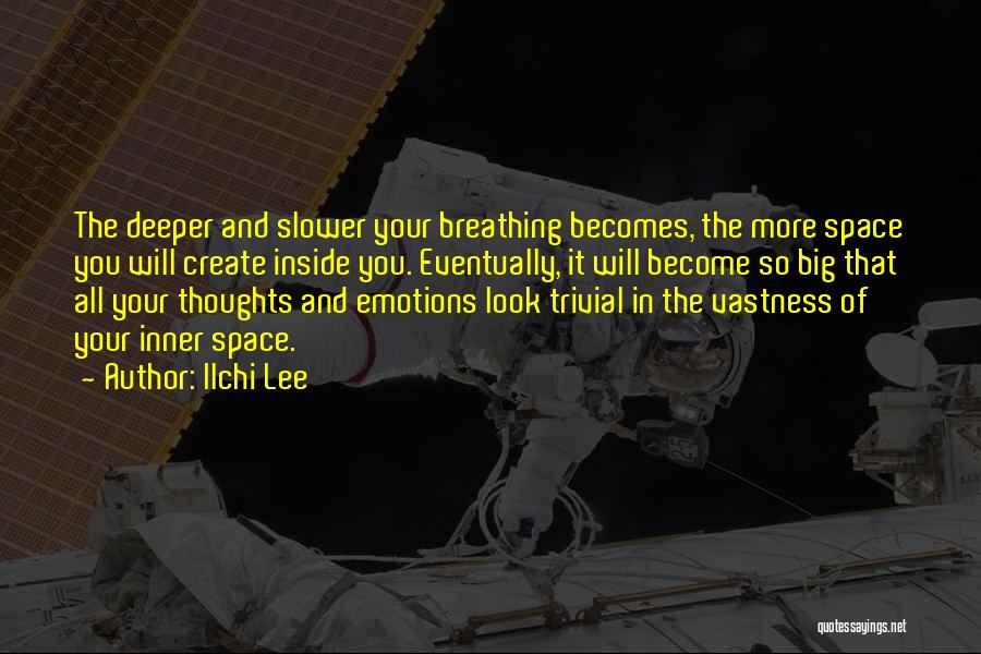 Ilchi Lee Quotes: The Deeper And Slower Your Breathing Becomes, The More Space You Will Create Inside You. Eventually, It Will Become So