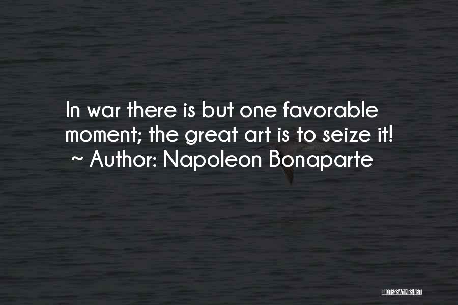Napoleon Bonaparte Quotes: In War There Is But One Favorable Moment; The Great Art Is To Seize It!