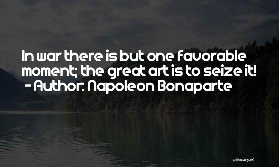 Napoleon Bonaparte Quotes: In War There Is But One Favorable Moment; The Great Art Is To Seize It!