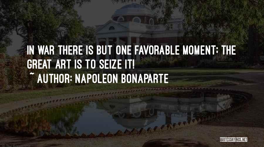 Napoleon Bonaparte Quotes: In War There Is But One Favorable Moment; The Great Art Is To Seize It!