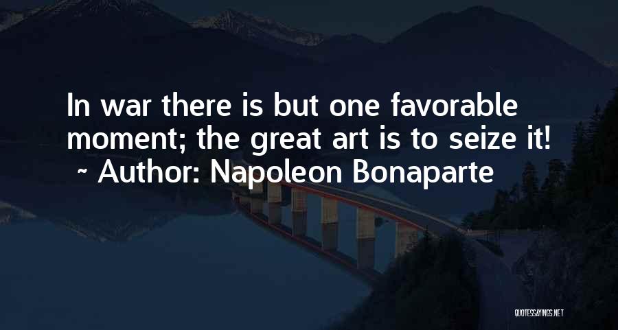 Napoleon Bonaparte Quotes: In War There Is But One Favorable Moment; The Great Art Is To Seize It!