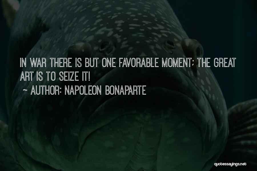 Napoleon Bonaparte Quotes: In War There Is But One Favorable Moment; The Great Art Is To Seize It!