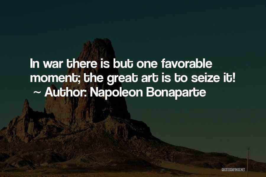 Napoleon Bonaparte Quotes: In War There Is But One Favorable Moment; The Great Art Is To Seize It!