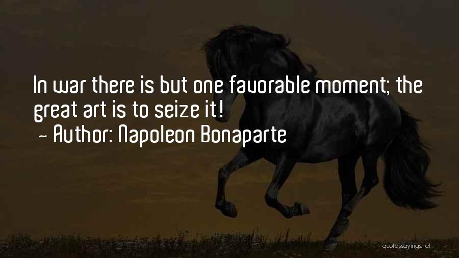Napoleon Bonaparte Quotes: In War There Is But One Favorable Moment; The Great Art Is To Seize It!