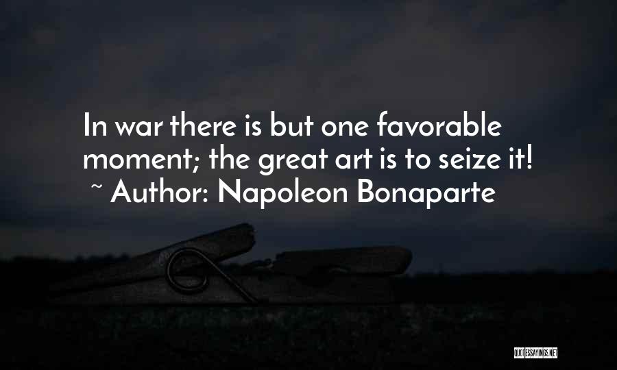 Napoleon Bonaparte Quotes: In War There Is But One Favorable Moment; The Great Art Is To Seize It!