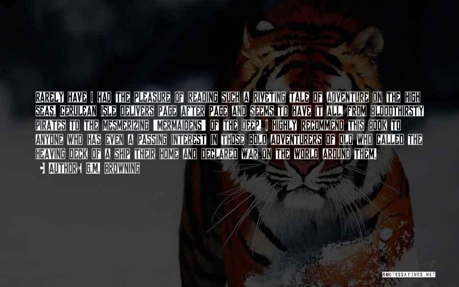 G.M. Browning Quotes: Rarely Have I Had The Pleasure Of Reading Such A Riveting Tale Of Adventure On The High Seas. Cerulean Isle