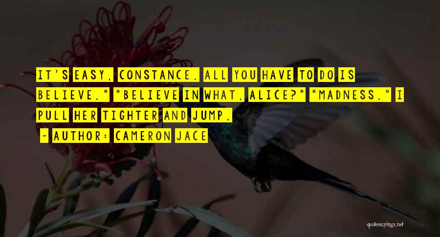 Cameron Jace Quotes: It's Easy, Constance. All You Have To Do Is Believe. Believe In What, Alice? Madness. I Pull Her Tighter And