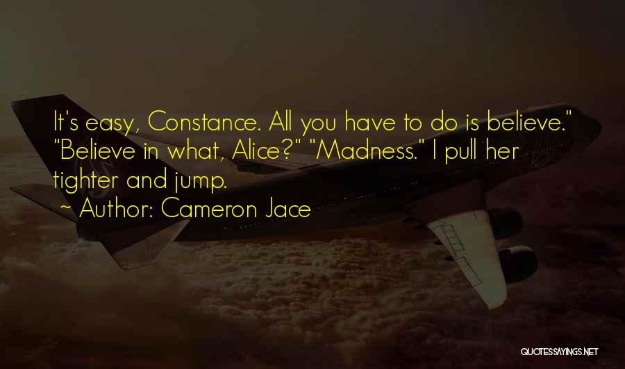 Cameron Jace Quotes: It's Easy, Constance. All You Have To Do Is Believe. Believe In What, Alice? Madness. I Pull Her Tighter And