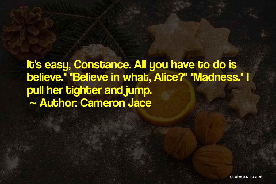 Cameron Jace Quotes: It's Easy, Constance. All You Have To Do Is Believe. Believe In What, Alice? Madness. I Pull Her Tighter And