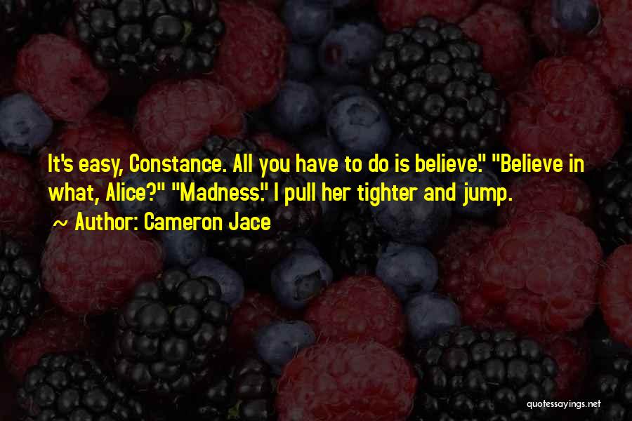 Cameron Jace Quotes: It's Easy, Constance. All You Have To Do Is Believe. Believe In What, Alice? Madness. I Pull Her Tighter And