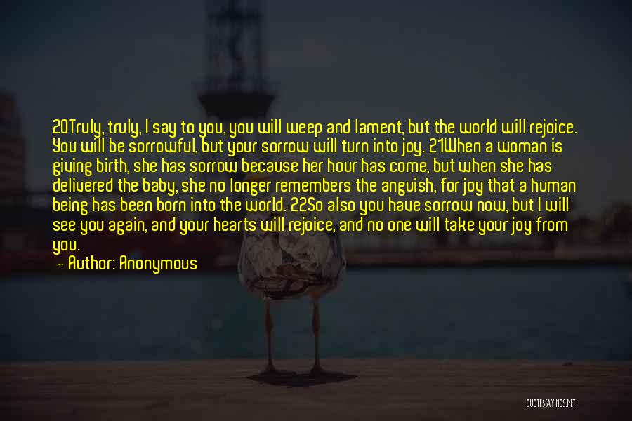 Anonymous Quotes: 20truly, Truly, I Say To You, You Will Weep And Lament, But The World Will Rejoice. You Will Be Sorrowful,