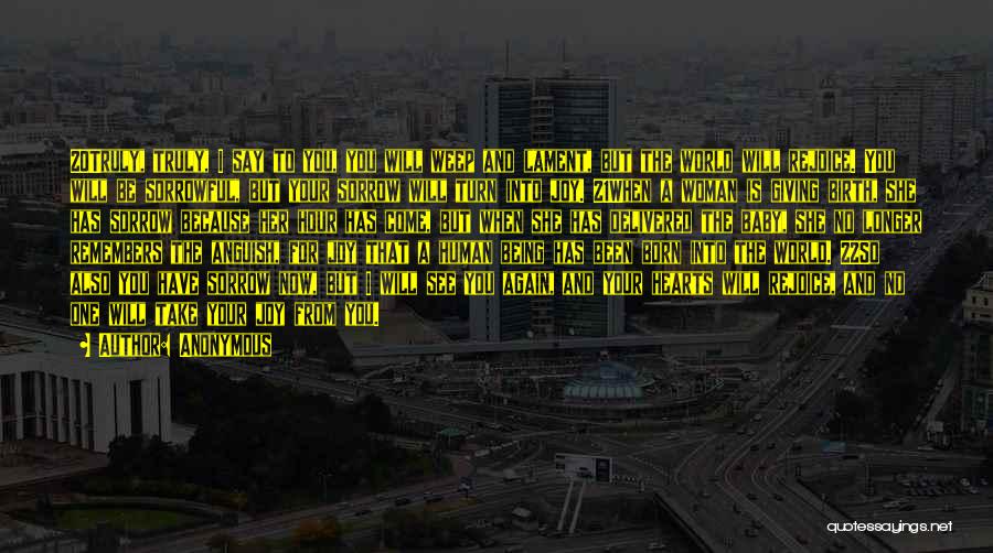Anonymous Quotes: 20truly, Truly, I Say To You, You Will Weep And Lament, But The World Will Rejoice. You Will Be Sorrowful,